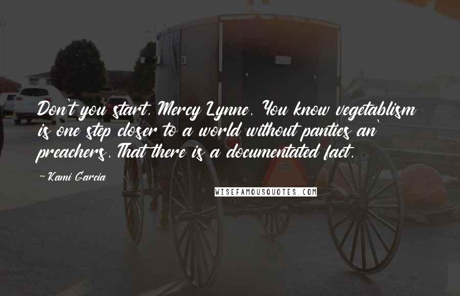 Kami Garcia Quotes: Don't you start, Mercy Lynne. You know vegetablism is one step closer to a world without panties an' preachers. That there is a documentated fact.