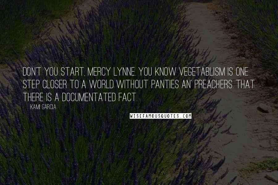 Kami Garcia Quotes: Don't you start, Mercy Lynne. You know vegetablism is one step closer to a world without panties an' preachers. That there is a documentated fact.