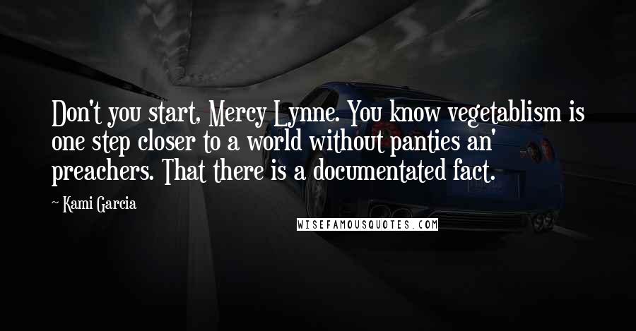 Kami Garcia Quotes: Don't you start, Mercy Lynne. You know vegetablism is one step closer to a world without panties an' preachers. That there is a documentated fact.