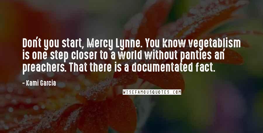 Kami Garcia Quotes: Don't you start, Mercy Lynne. You know vegetablism is one step closer to a world without panties an' preachers. That there is a documentated fact.