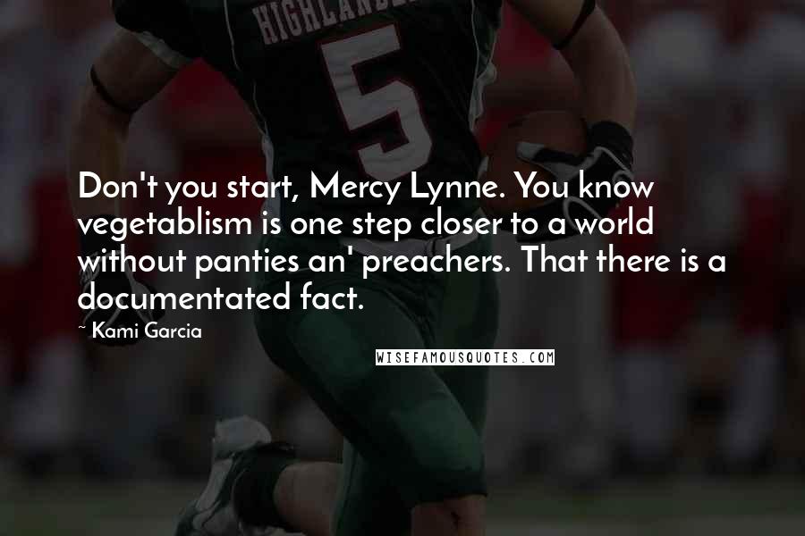 Kami Garcia Quotes: Don't you start, Mercy Lynne. You know vegetablism is one step closer to a world without panties an' preachers. That there is a documentated fact.