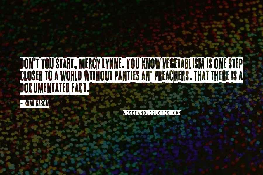 Kami Garcia Quotes: Don't you start, Mercy Lynne. You know vegetablism is one step closer to a world without panties an' preachers. That there is a documentated fact.
