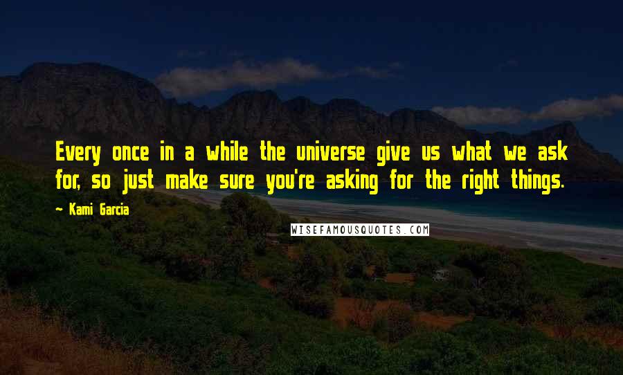 Kami Garcia Quotes: Every once in a while the universe give us what we ask for, so just make sure you're asking for the right things.