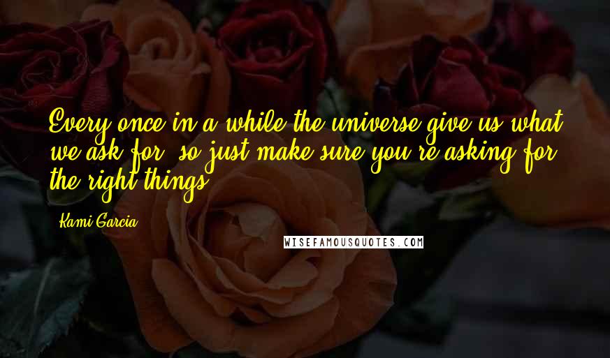 Kami Garcia Quotes: Every once in a while the universe give us what we ask for, so just make sure you're asking for the right things.