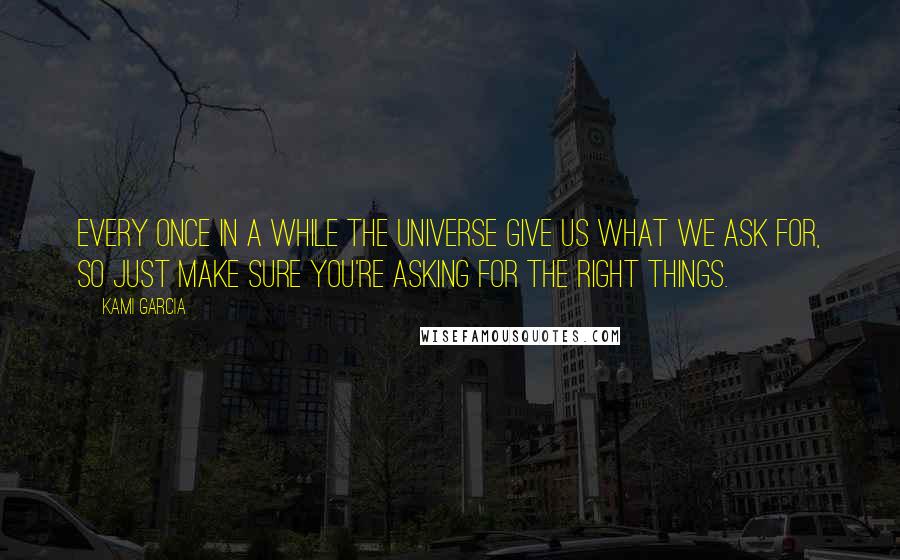 Kami Garcia Quotes: Every once in a while the universe give us what we ask for, so just make sure you're asking for the right things.