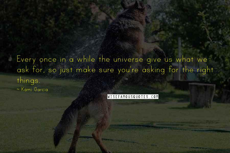 Kami Garcia Quotes: Every once in a while the universe give us what we ask for, so just make sure you're asking for the right things.