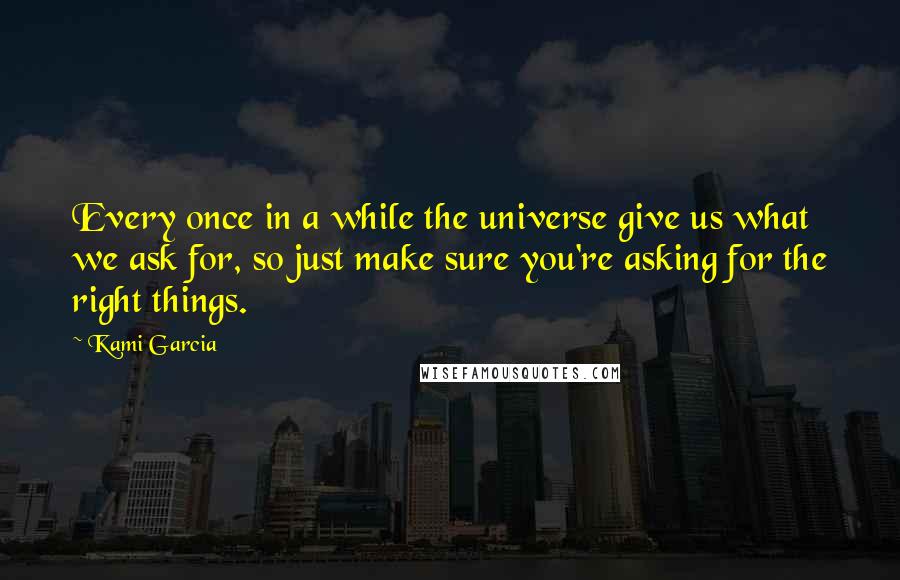 Kami Garcia Quotes: Every once in a while the universe give us what we ask for, so just make sure you're asking for the right things.