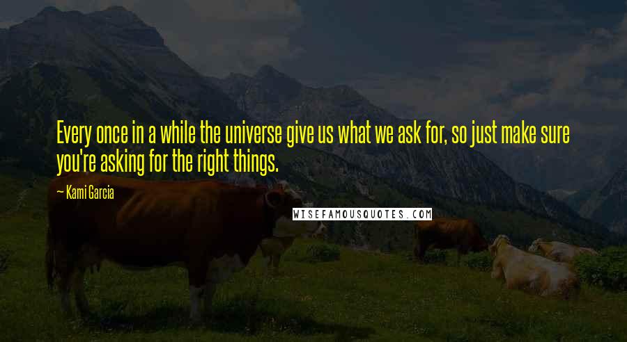 Kami Garcia Quotes: Every once in a while the universe give us what we ask for, so just make sure you're asking for the right things.