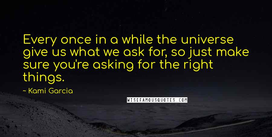 Kami Garcia Quotes: Every once in a while the universe give us what we ask for, so just make sure you're asking for the right things.