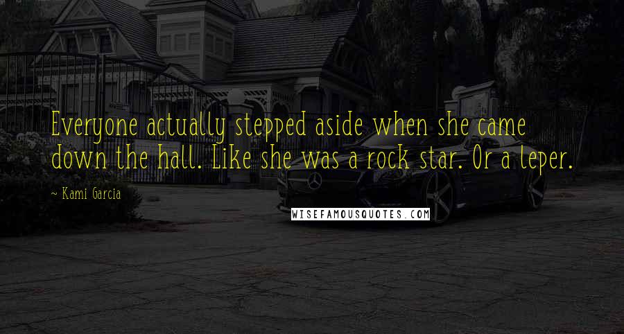 Kami Garcia Quotes: Everyone actually stepped aside when she came down the hall. Like she was a rock star. Or a leper.