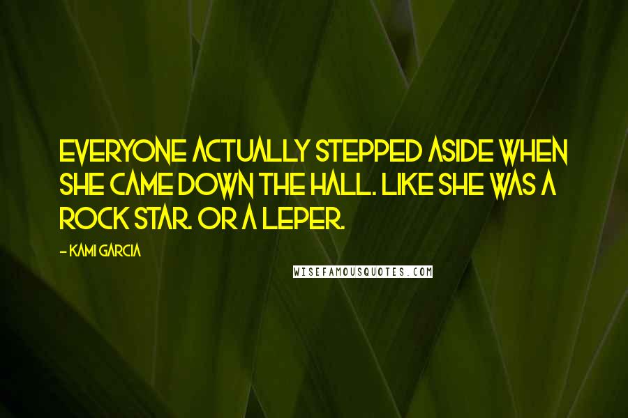 Kami Garcia Quotes: Everyone actually stepped aside when she came down the hall. Like she was a rock star. Or a leper.