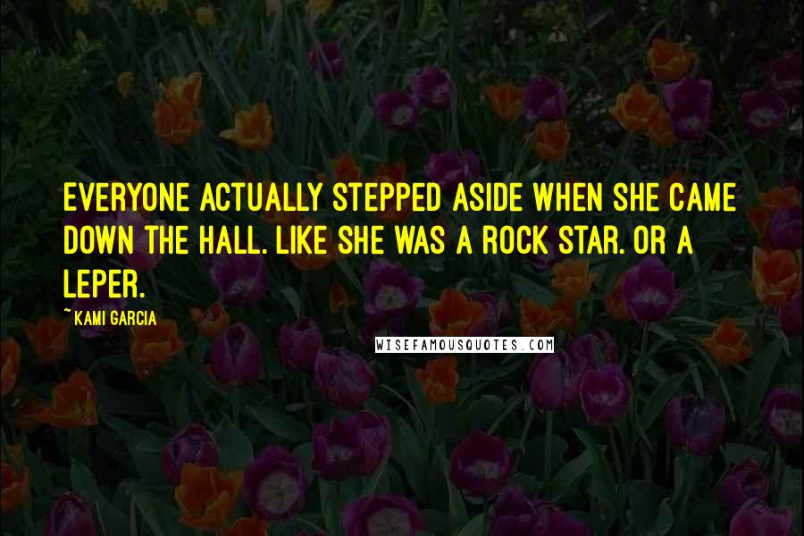 Kami Garcia Quotes: Everyone actually stepped aside when she came down the hall. Like she was a rock star. Or a leper.