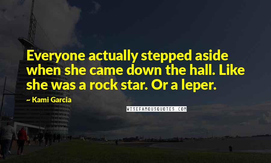 Kami Garcia Quotes: Everyone actually stepped aside when she came down the hall. Like she was a rock star. Or a leper.