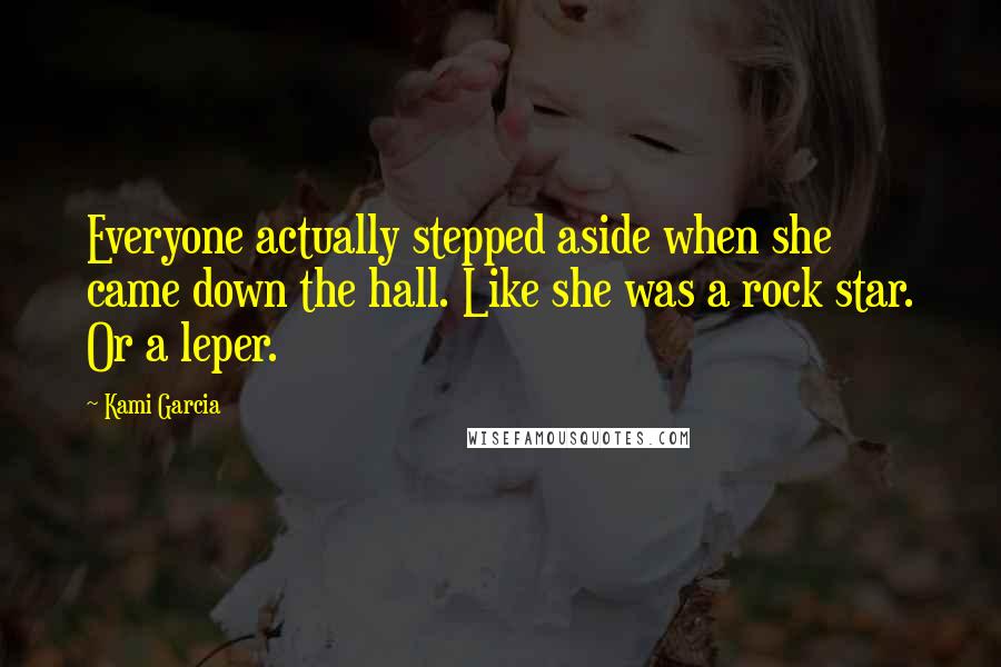 Kami Garcia Quotes: Everyone actually stepped aside when she came down the hall. Like she was a rock star. Or a leper.