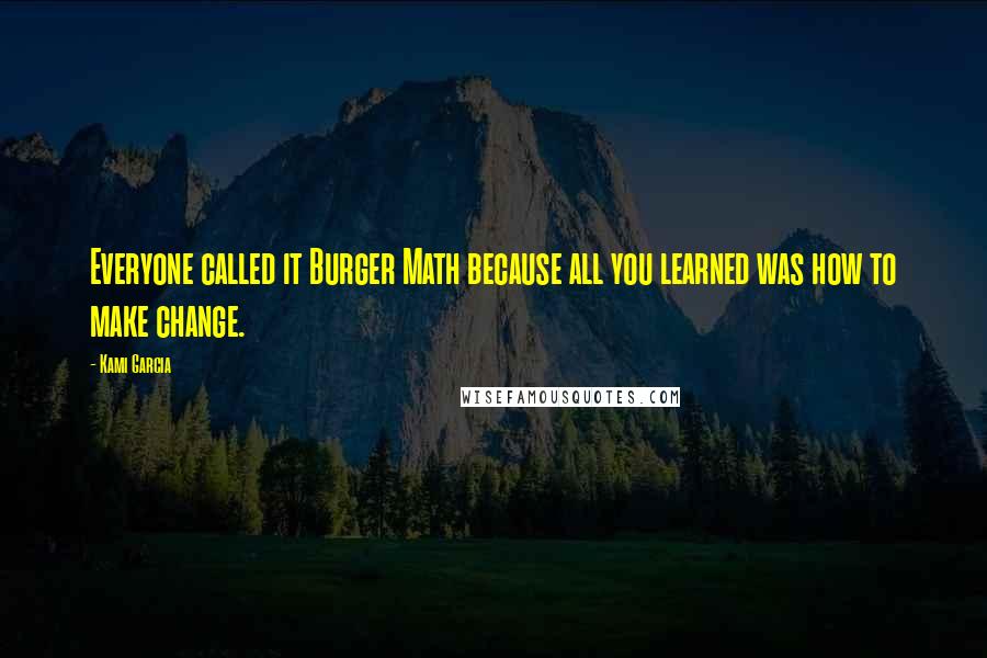 Kami Garcia Quotes: Everyone called it Burger Math because all you learned was how to make change.