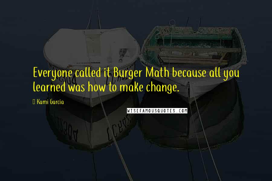 Kami Garcia Quotes: Everyone called it Burger Math because all you learned was how to make change.