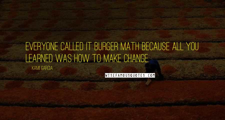 Kami Garcia Quotes: Everyone called it Burger Math because all you learned was how to make change.