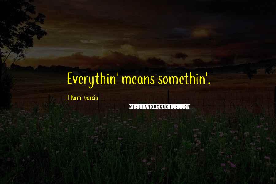 Kami Garcia Quotes: Everythin' means somethin'.