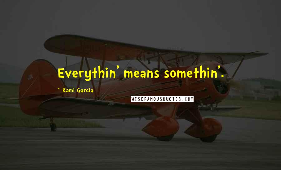 Kami Garcia Quotes: Everythin' means somethin'.