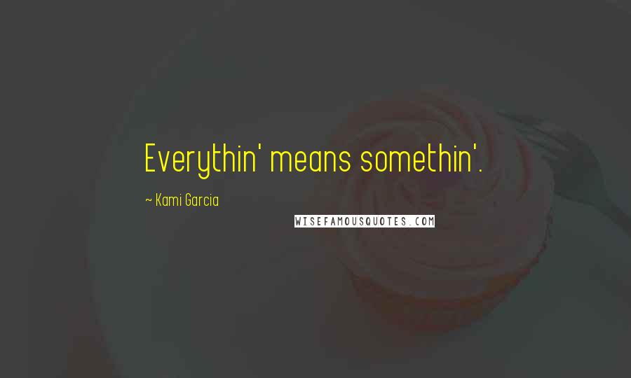 Kami Garcia Quotes: Everythin' means somethin'.
