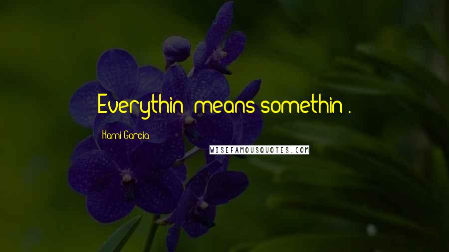 Kami Garcia Quotes: Everythin' means somethin'.