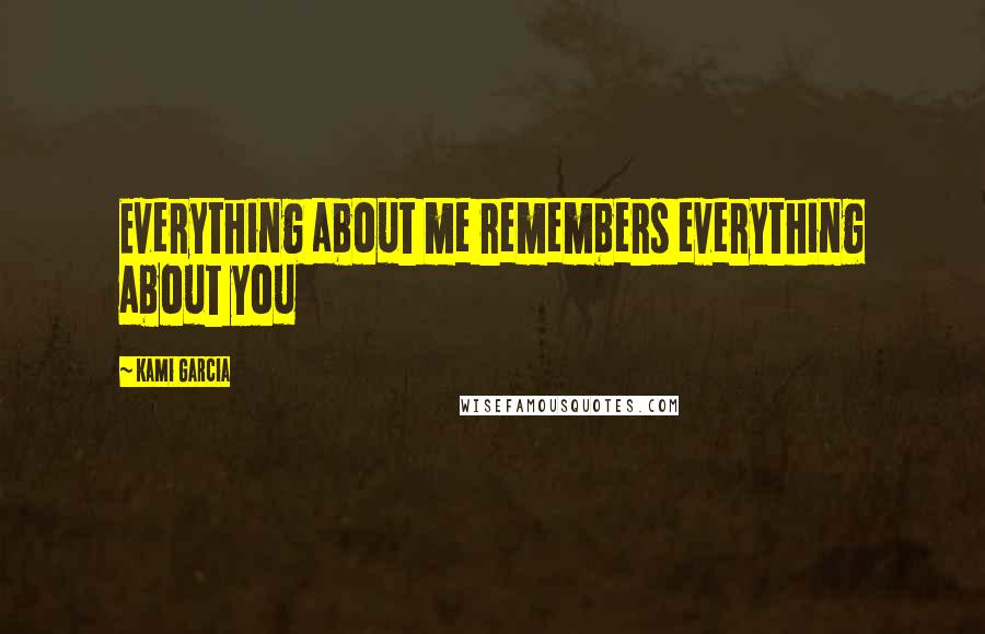 Kami Garcia Quotes: Everything about me remembers everything about you