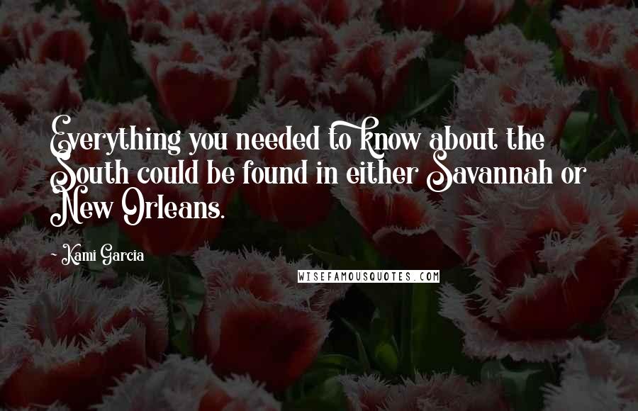 Kami Garcia Quotes: Everything you needed to know about the South could be found in either Savannah or New Orleans.