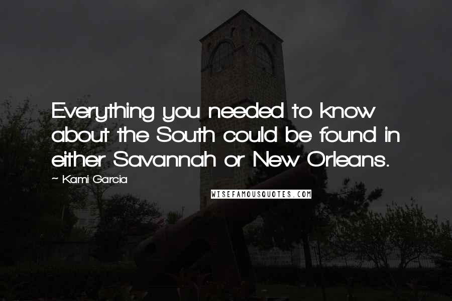 Kami Garcia Quotes: Everything you needed to know about the South could be found in either Savannah or New Orleans.