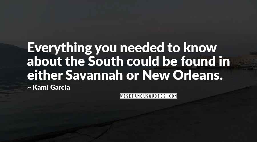 Kami Garcia Quotes: Everything you needed to know about the South could be found in either Savannah or New Orleans.