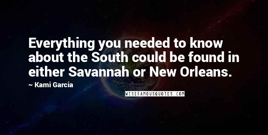 Kami Garcia Quotes: Everything you needed to know about the South could be found in either Savannah or New Orleans.