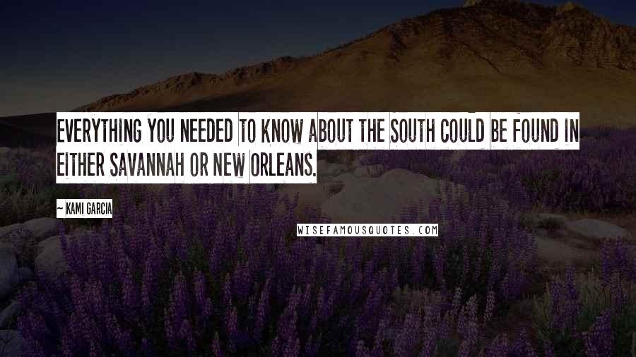 Kami Garcia Quotes: Everything you needed to know about the South could be found in either Savannah or New Orleans.