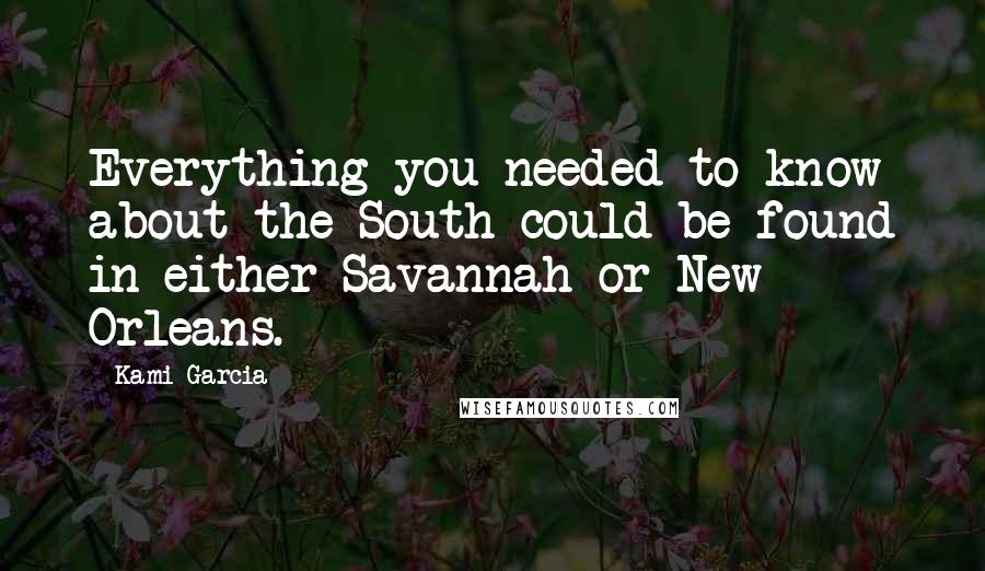 Kami Garcia Quotes: Everything you needed to know about the South could be found in either Savannah or New Orleans.