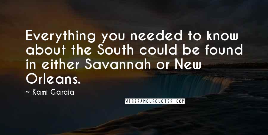 Kami Garcia Quotes: Everything you needed to know about the South could be found in either Savannah or New Orleans.