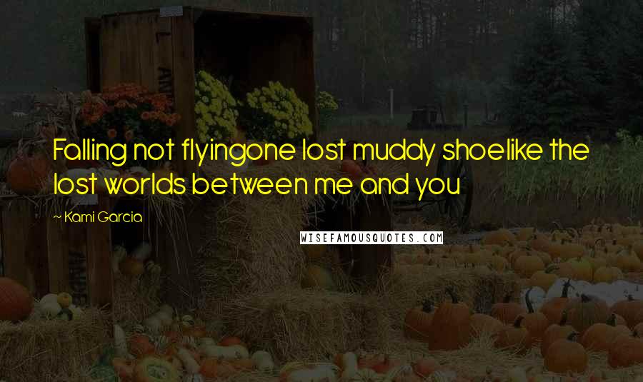 Kami Garcia Quotes: Falling not flyingone lost muddy shoelike the lost worlds between me and you