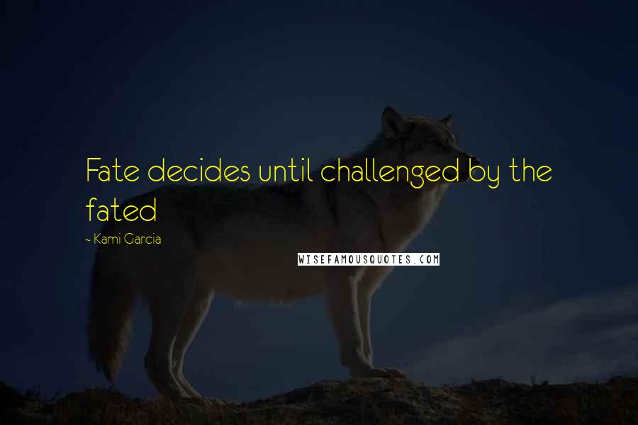 Kami Garcia Quotes: Fate decides until challenged by the fated