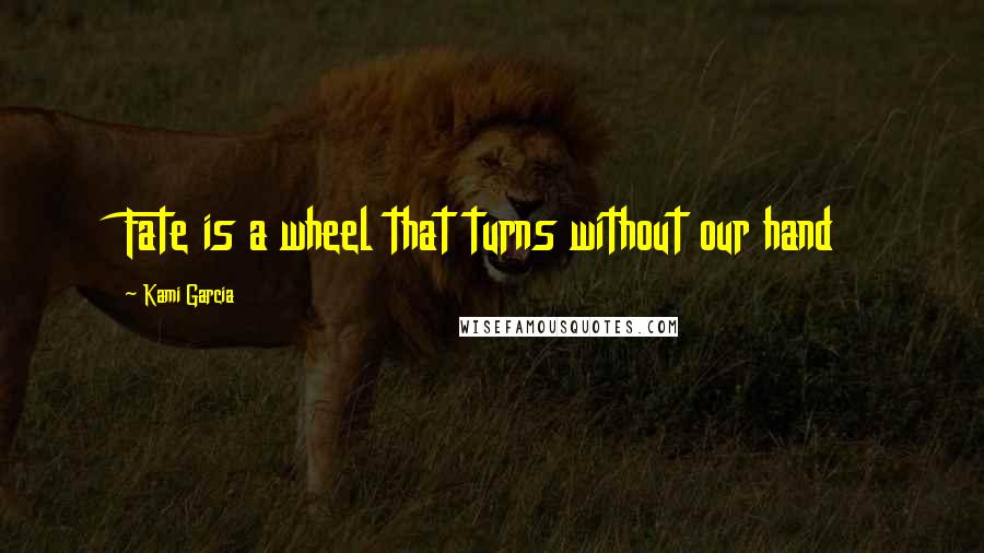 Kami Garcia Quotes: Fate is a wheel that turns without our hand