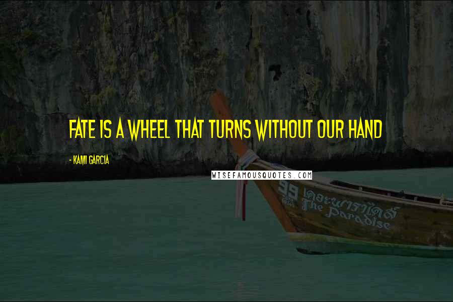 Kami Garcia Quotes: Fate is a wheel that turns without our hand