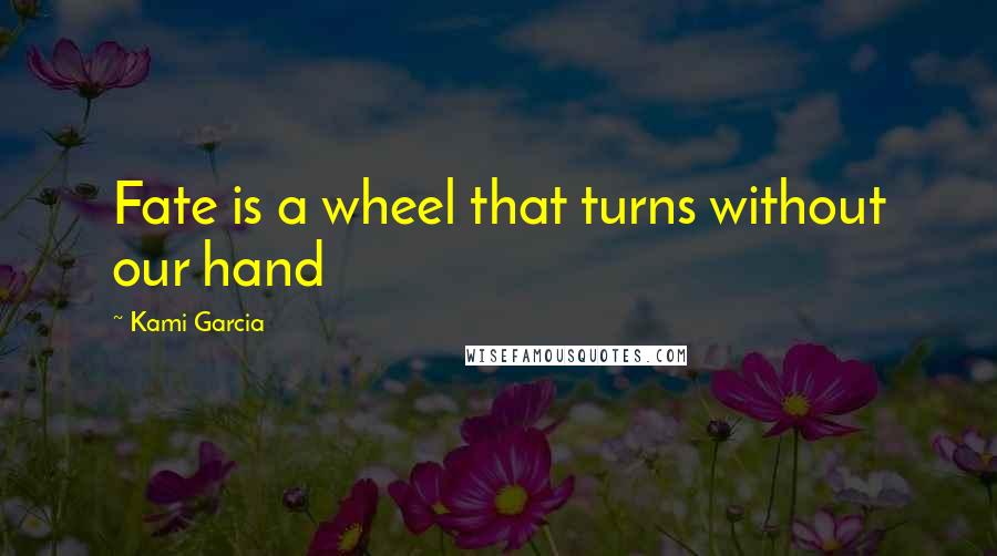 Kami Garcia Quotes: Fate is a wheel that turns without our hand