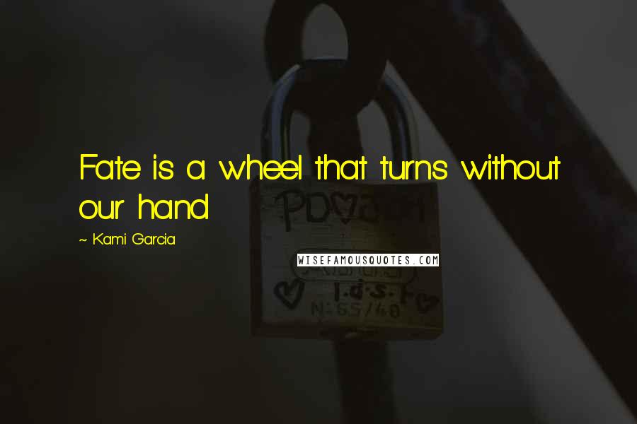 Kami Garcia Quotes: Fate is a wheel that turns without our hand