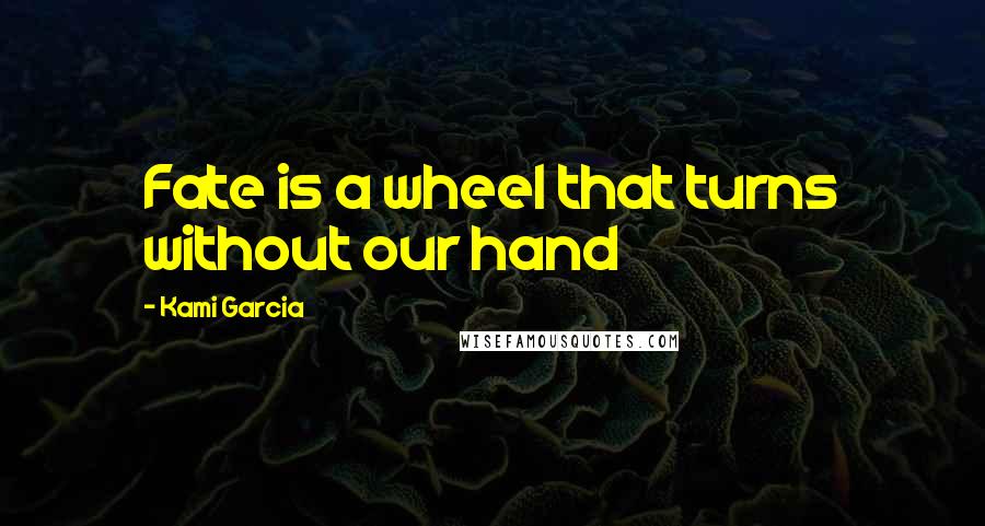 Kami Garcia Quotes: Fate is a wheel that turns without our hand