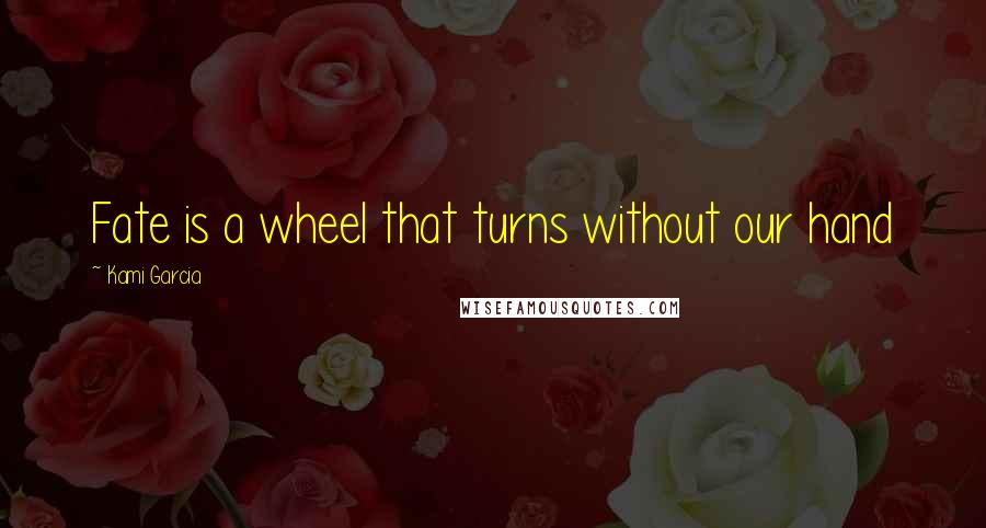 Kami Garcia Quotes: Fate is a wheel that turns without our hand