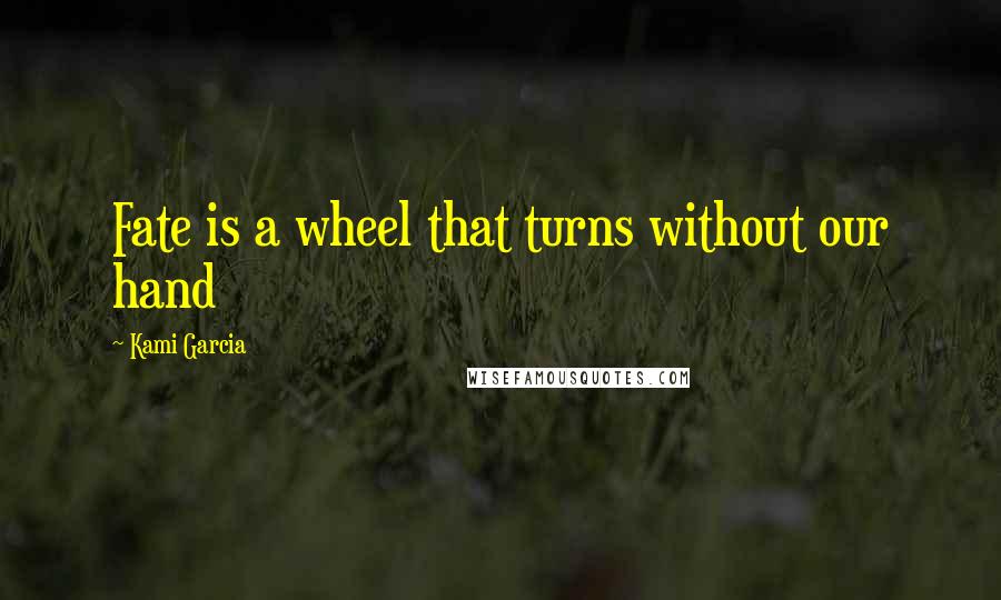 Kami Garcia Quotes: Fate is a wheel that turns without our hand