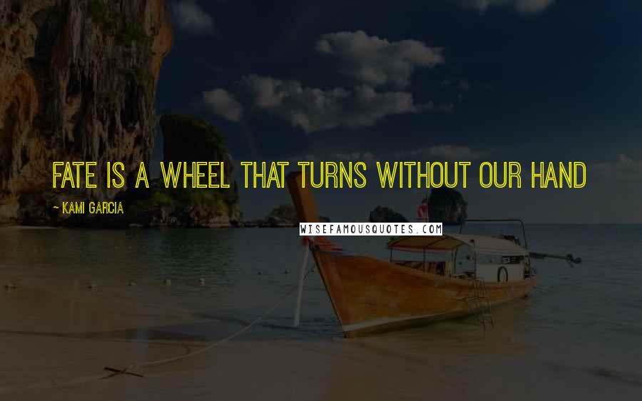 Kami Garcia Quotes: Fate is a wheel that turns without our hand