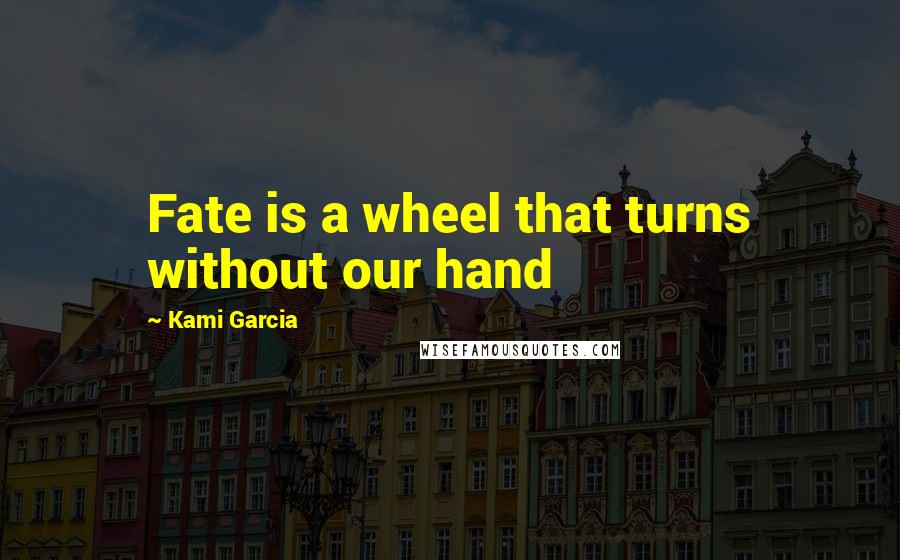 Kami Garcia Quotes: Fate is a wheel that turns without our hand