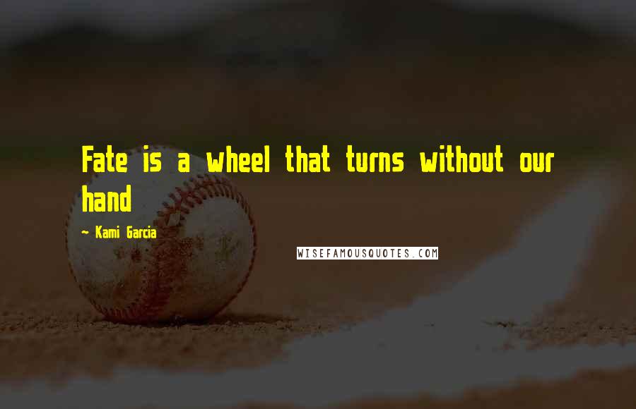 Kami Garcia Quotes: Fate is a wheel that turns without our hand