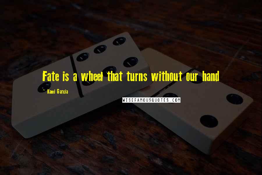 Kami Garcia Quotes: Fate is a wheel that turns without our hand