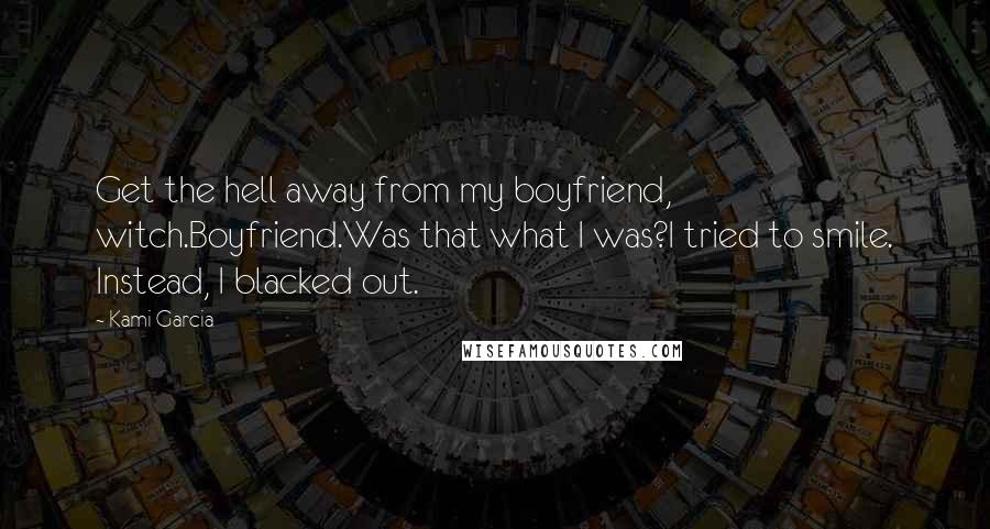 Kami Garcia Quotes: Get the hell away from my boyfriend, witch.Boyfriend.Was that what I was?I tried to smile. Instead, I blacked out.