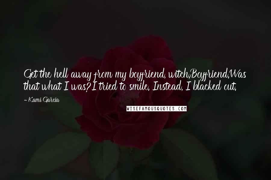 Kami Garcia Quotes: Get the hell away from my boyfriend, witch.Boyfriend.Was that what I was?I tried to smile. Instead, I blacked out.