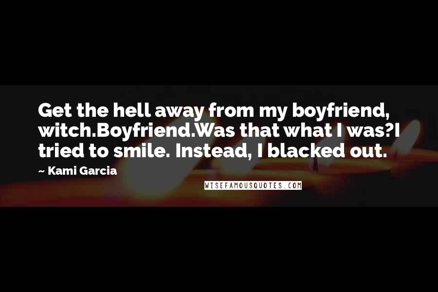 Kami Garcia Quotes: Get the hell away from my boyfriend, witch.Boyfriend.Was that what I was?I tried to smile. Instead, I blacked out.