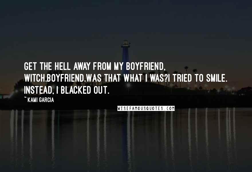 Kami Garcia Quotes: Get the hell away from my boyfriend, witch.Boyfriend.Was that what I was?I tried to smile. Instead, I blacked out.